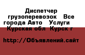 Диспетчер грузоперевозок - Все города Авто » Услуги   . Курская обл.,Курск г.